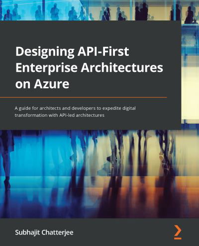 Cover for Subhajit Chatterjee · Designing API-First Enterprise Architectures on Azure: A guide for architects and developers to expedite digital transformation with API-led architectures (Paperback Book) (2021)