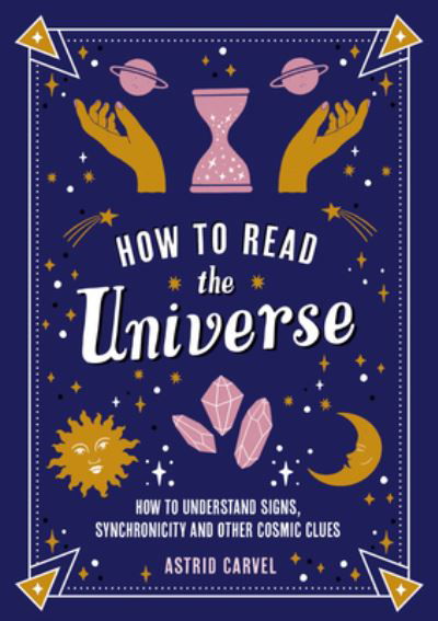 Cover for Astrid Carvel · How to Read the Universe: The Beginner's Guide to Understanding Signs, Synchronicity and Other Cosmic Clues (Paperback Book) (2024)