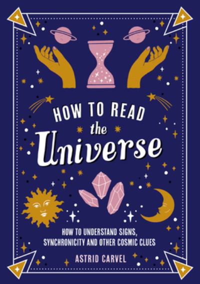 Cover for Astrid Carvel · How to Read the Universe: The Beginner's Guide to Understanding Signs, Synchronicity and Other Cosmic Clues (Pocketbok) (2024)