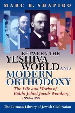 Cover for Marc B. Shapiro · Between the Yeshiva World and Modern Orthodoxy: the Life and Works of Rabbi Jehiel Jacob Weinberg, 1884-1966 - Littman Library of Jewish Civilization (Pocketbok) [New edition] (2002)