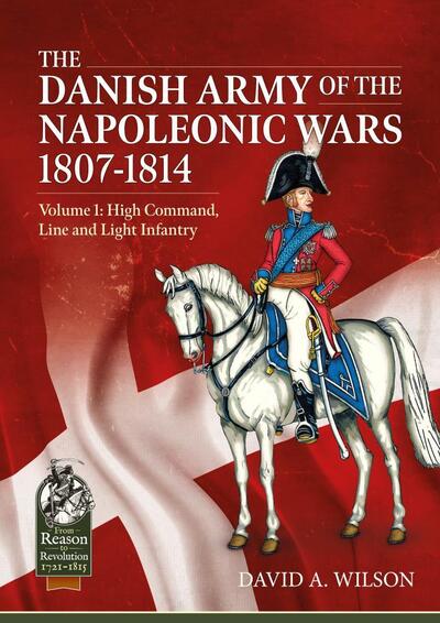 Cover for David A. Wilson · The Danish Army of the Napoleonic Wars 1807-1814: Volume 1: High Command, Line and Light Infantry - From Reason to Revolution (Paperback Book) (2020)