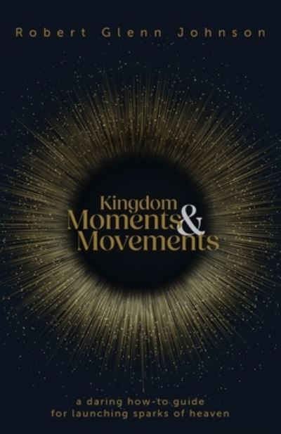 Cover for Robert Glenn Johnson · Kingdom Moments and Movements: A Daring How-To Guide for Launching Sparks of Heaven (Paperback Book) (2024)