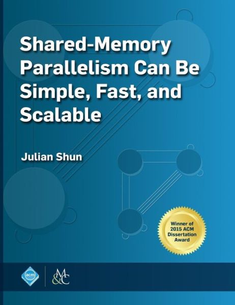 Shared-Memory Parallelism Can Be Simple, Fast, and Scalable - Julian Shun - Books - Morgan & Claypool Publishers - 9781970001914 - June 1, 2017