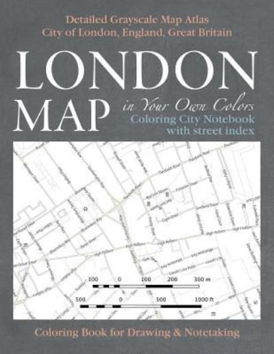 Cover for Sergio Mazitto · London Map in Your Own Colors - Coloring City Notebook with Street Index - Detailed Grayscale Map Atlas City of London, England, Great Britain Coloring Book for Drawing &amp; Notetaking (Paperback Book) (2017)