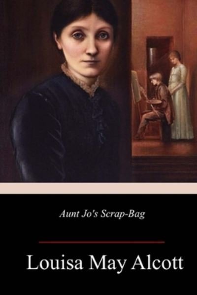 Aunt Jo's Scrap-Bag - Louisa May Alcott - Books - Createspace Independent Publishing Platf - 9781986558914 - March 22, 2018