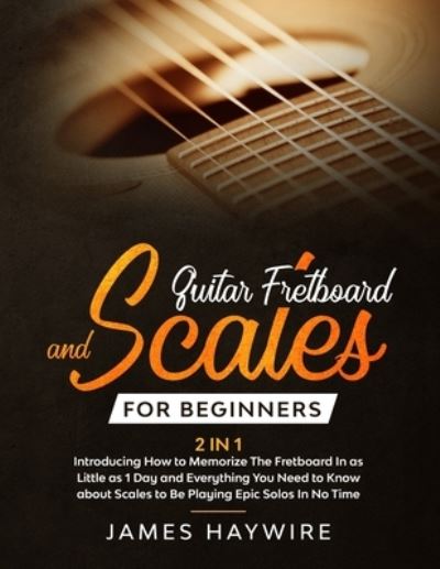 Guitar Scales and Fretboard for Beginners (2 in 1) Introducing How to Memorize The Fretboard In as Little as 1 Day and Everything You Need to Know About Scales to Be Playing Epic Solos In No Time: Introducing How to Memorize The Fretboard In as Little as  - James Haywire - Books - Aude Publishing - 9781989838914 - October 2, 2020