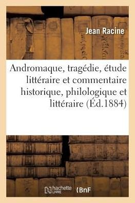 Cover for Jean Racine · Andromaque, Tragedie, Etude Litteraire et Commentaire Historique, Philologique et Litteraire (Taschenbuch) (2016)