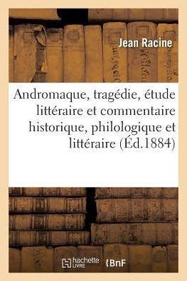 Andromaque, Tragedie, Etude Litteraire et Commentaire Historique, Philologique et Litteraire - Jean Racine - Książki - Hachette Livre - Bnf - 9782016148914 - 1 marca 2016