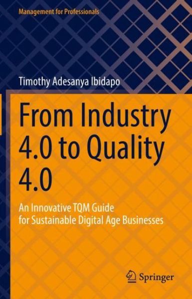 Cover for Timothy Adesanya Ibidapo · From Industry 4.0 to Quality 4.0: An Innovative TQM Guide for Sustainable Digital Age Businesses - Management for Professionals (Hardcover Book) [2022 edition] (2022)