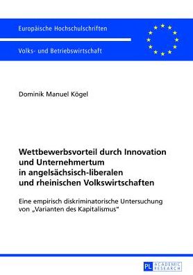 Cover for Kogel Dominik Manuel Kogel · Wettbewerbsvorteil durch Innovation und Unternehmertum in angelsaechsisch-liberalen und rheinischen Volkswirtschaften: Eine empirisch diskriminatorische Untersuchung von Ã‚Â«Varianten des KapitalismusÃ‚Â» (Paperback Book) (2013)