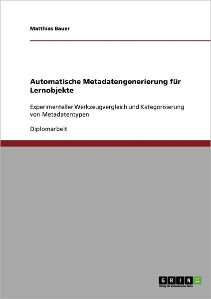 Cover for Matthias Bauer · Automatische Metadatengenerierung fur Lernobjekte: Experimenteller Werkzeugvergleich und Kategorisierung von Metadatentypen (Paperback Book) [German edition] (2007)