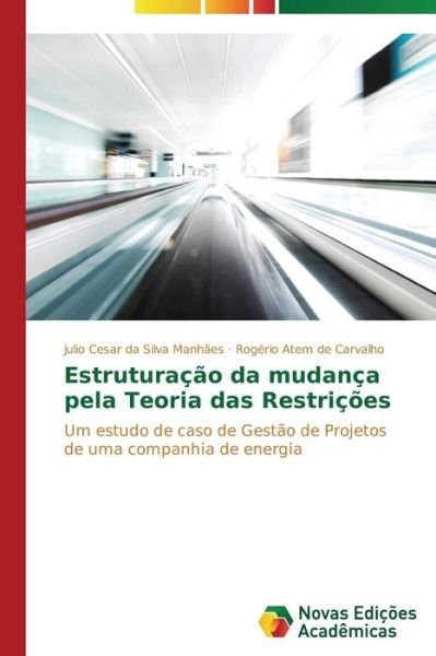 Cover for Rogério Atem De Carvalho · Estruturação Da Mudança Pela Teoria Das Restrições: Um Estudo De Caso De Gestão De Projetos De Uma Companhia De Energia (Pocketbok) [Portuguese edition] (2014)