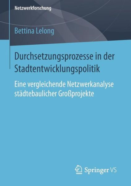 Cover for Bettina Lelong · Durchsetzungsprozesse in Der Stadtentwicklungspolitik: Eine Vergleichende Netzwerkanalyse Stadtebaulicher Grossprojekte - Netzwerkforschung (Paperback Book) [2015 edition] (2014)