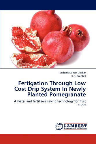 Cover for R.a. Kaushik · Fertigation Through Low Cost Drip System in Newly Planted Pomegranate: a Water and Fertilizers Saving Technology for Fruit Crops (Paperback Book) (2012)