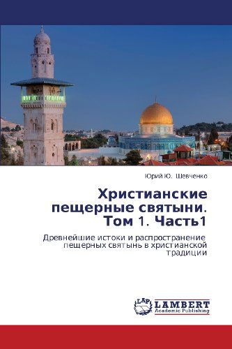 Cover for Yuriy Yu. Shevchenko · Khristianskie Peshchernye Svyatyni. Tom 1. Chast'1: Drevneyshie Istoki I Rasprostranenie   Peshchernykh Svyatyn' V Khristianskoy Traditsii (Paperback Book) [Russian edition] (2012)