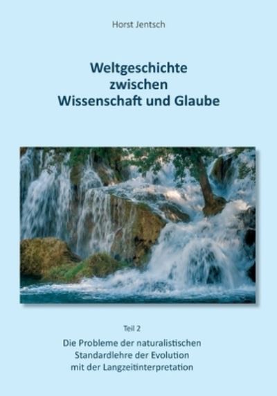 Cover for Horst Jentsch · Weltgeschichte zwischen Wissenschaft und Glaube / Teil 2: Die Probleme der naturalistischen Standartlehre der Evolution mit der Langzeitinterpretation (Paperback Book) (2021)