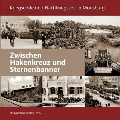 Cover for Dominik Reither · Zwischen Hakenkreuz und Sternenbanner: Kriegsende und Nachkriegszeit in Moosburg (Paperback Book) (2020)