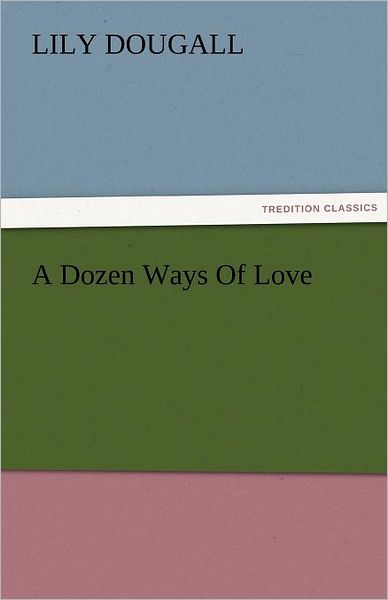 Cover for Lily Dougall · A Dozen Ways of Love (Tredition Classics) (Taschenbuch) (2011)