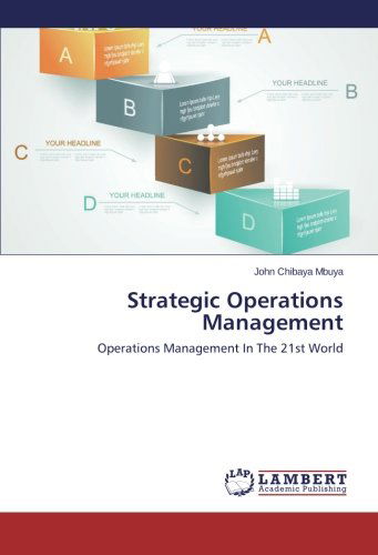 Strategic Operations Management: Operations Management in the 21st World - John Chibaya Mbuya - Books - LAP LAMBERT Academic Publishing - 9783848483914 - February 23, 2014