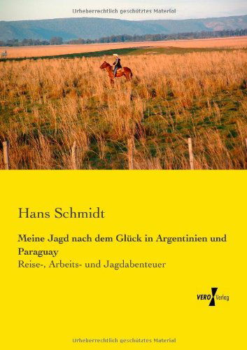 Cover for Hans Schmidt · Meine Jagd nach dem Gluck in Argentinien und Paraguay: Reise-, Arbeits- und Jagdabenteuer (Paperback Book) [German edition] (2019)