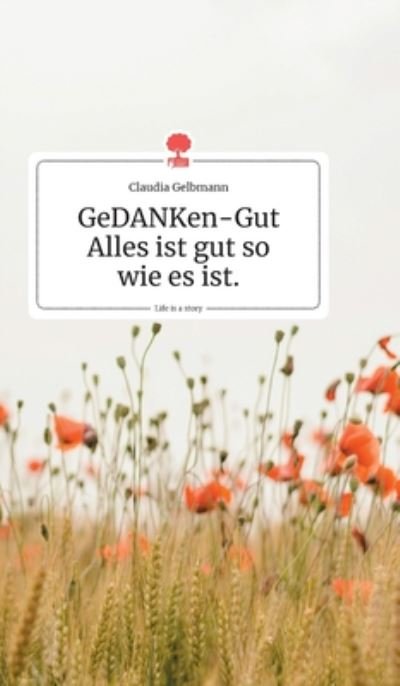 Cover for Claudia Gelbmann · GeDANKen-Gut - Alles ist gut so wie es ist. Life is a Story - story.one (Hardcover Book) (2019)