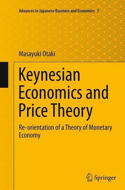 Masayuki Otaki · Keynesian Economics and Price Theory: Re-orientation of a Theory of Monetary Economy - Advances in Japanese Business and Economics (Pocketbok) [Softcover reprint of the original 1st ed. 2015 edition] (2016)