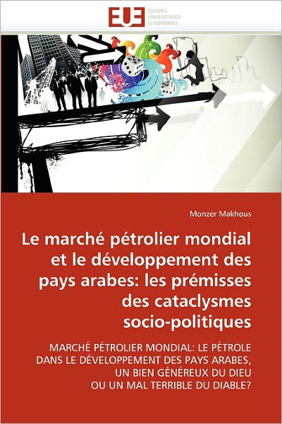 Cover for Monzer Makhous · Le Marché Pétrolier Mondial et Le Développement Des Pays Arabes: Les Prémisses Des Cataclysmes  Socio-politiques: Marché Pétrolier Mondial: Le Pétrole ... Un Mal Terrible Du Diable? (Paperback Book) [French edition] (2018)