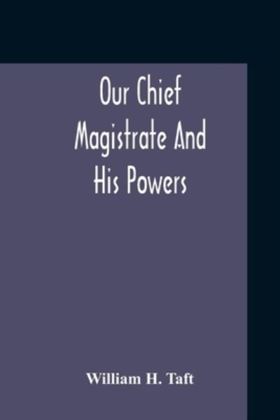 Our Chief Magistrate And His Powers - William H Taft - Books - Alpha Edition - 9789354210914 - November 2, 2020