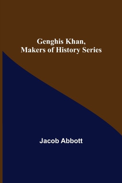 Genghis Khan, Makers of History Series - Jacob Abbott - Books - Alpha Edition - 9789355750914 - December 16, 2021
