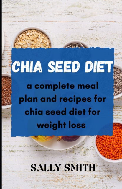 Cover for Sally Smith · Chia Seed Diet: a complete meal plan and recipes for chia seed diet for weight loss (Paperback Book) (2021)