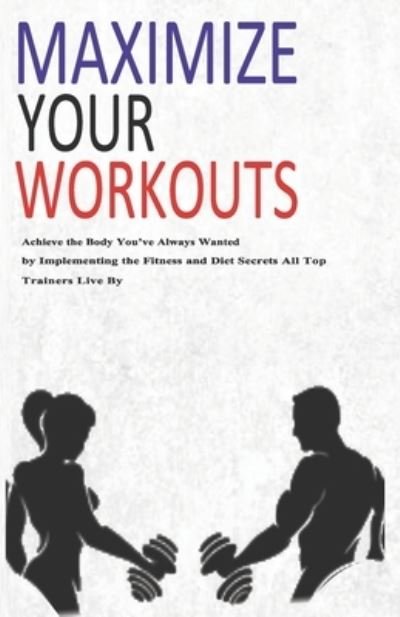 Cover for And Health Group, D&amp;r Fitness · Maximize Your Workouts: Achieve the Body You Have Always Wanted by Implementing the Fitness and Diet Secrets that All Top Trainers Live by (Taschenbuch) (2021)