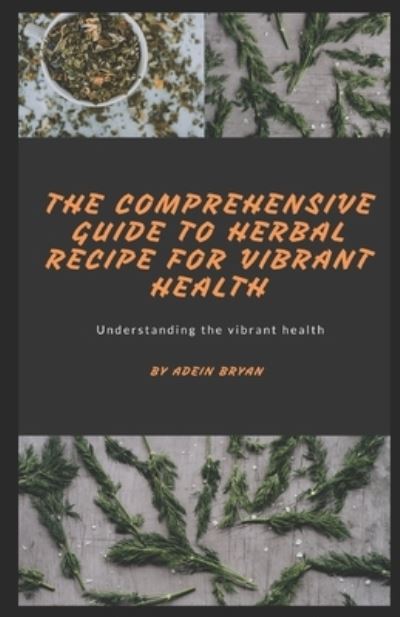 Cover for Adein Bryan · The Comprehensive Guide to Herbal Recipe for Vibrant Health (Paperback Book) (2021)