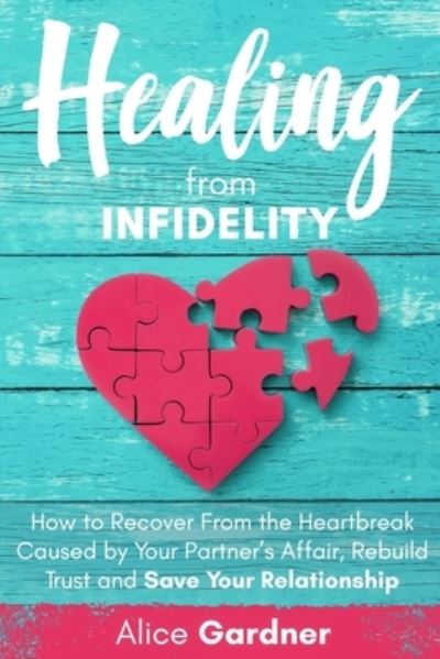 Healing From Infidelity: How to Recover from the Heartbreak Caused by Your Partner's Affair, Rebuild Trust and Save Your Relationship - The Easy Guide to Couples Counseling - Recover from Infidelity, Improve Your Communication Skills an - Alice Gardner - Książki - Independently Published - 9798682412914 - 3 września 2020