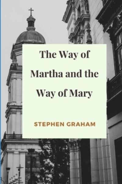 The Way of Martha and the Way of Mary - Stephen Graham - Books - Independently Published - 9798744501914 - April 26, 2021