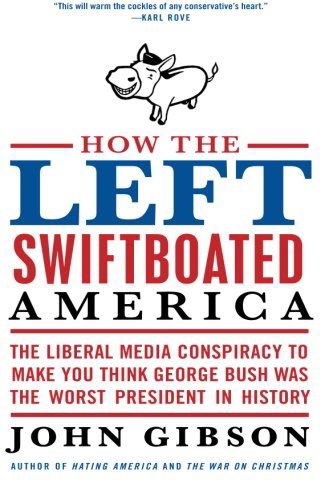 Cover for John Gibson · How the Left Swiftboated America: the Liberal Media Conspiracy to Make You Think George Bush Was the Worst President in History (Paperback Book) [Reprint edition] (2010)