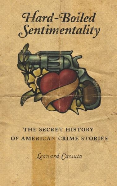 Cover for Cassuto, Leonard (Associate Professor, Fordham University) · Hard-Boiled Sentimentality: The Secret History of American Crime Stories (Paperback Book) (2008)