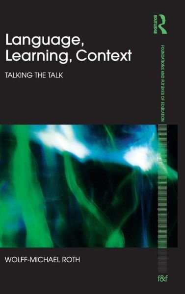 Cover for Wolff-Michael Roth · Language, Learning, Context: Talking the Talk - Foundations and Futures of Education (Gebundenes Buch) (2010)