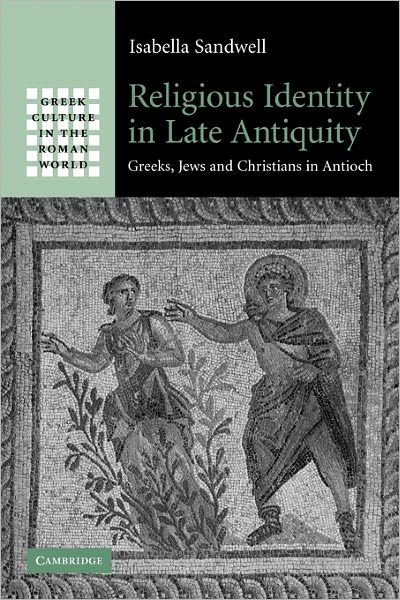 Cover for Sandwell, Isabella (University of Bristol) · Religious Identity in Late Antiquity: Greeks, Jews and Christians in Antioch - Greek Culture in the Roman World (Paperback Book) (2011)