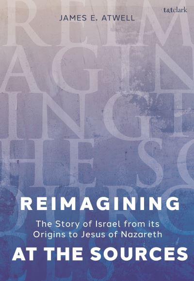 Cover for The Very Revd James Atwell · Reimagining at the Sources: Probing the Story of Israel from its Origins to Jesus of Nazareth (Innbunden bok) (2024)