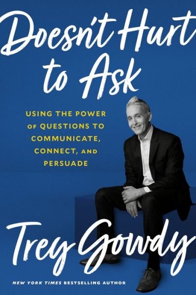 Cover for Trey Gowdy · Doesn't Hurt to Ask: Using the Power of Questions to Successfully Communicate, Connect, and Persuade (Gebundenes Buch) (2020)