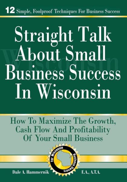 Straight Talk About Small Business Success in Wisconsin - Dale a Hammernik E a - Books - Marjenck Inc. DBA Hammernik and Associat - 9780692505915 - August 21, 2015