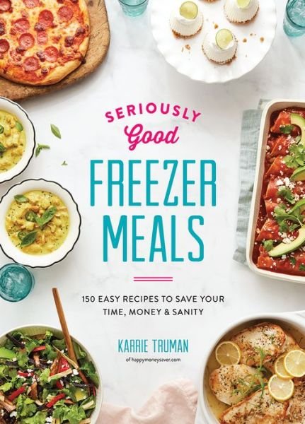 Cover for Karrie Truman · Seriously Good Freezer Meals: 175 Easy &amp; Tasty Meals You Really Want to Eat (Paperback Book) (2018)