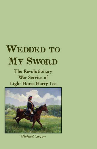 Wedded to My Sword: The Revolutionary War Service of Light Horse Harry Lee - Michael Cecere - Książki - Heritage Books - 9780788453915 - 1 grudnia 2012