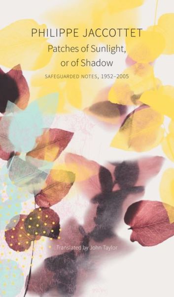 Cover for Philippe Jaccottet · Patches of Sunlight, Or of Shadow: Safeguarded Notes, 1952–2005 - The Swiss List (Hardcover Book) (2021)