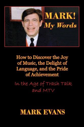 Mark! My Words: How to Discover the Joy of Music, the Delight of Language, and the Pride of Achievement in the Age of Trash Talk and MTV - Mark Evans - Boeken - Cultural Conservation - 9780984767915 - 5 mei 2014