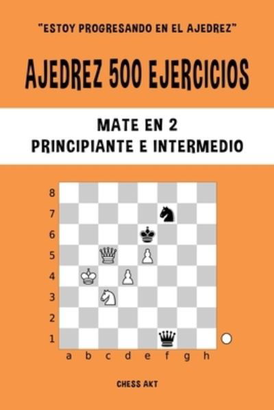 Cover for Chess Akt · Ajedrez 500 ejercicios, Mate en 2, Nivel Principiante e Intermedio (Paperback Book) (2024)