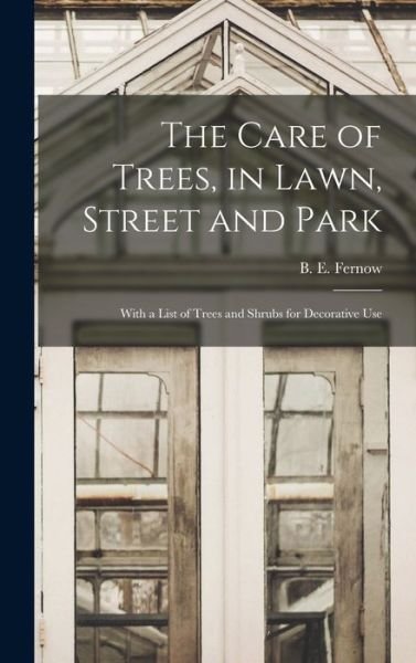 The Care of Trees, in Lawn, Street and Park [microform] - B E (Bernhard Eduard) 1851 Fernow - Books - Legare Street Press - 9781013495915 - September 9, 2021
