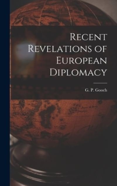 Cover for G P (George Peabody) 1873-1 Gooch · Recent Revelations of European Diplomacy (Hardcover Book) (2021)