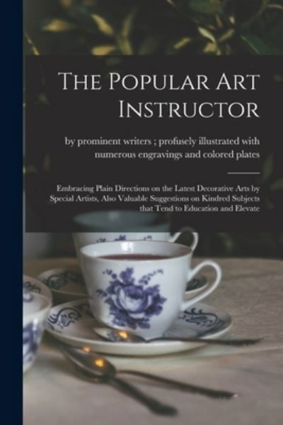 Cover for By Prominent Writers Profusely Illu · The Popular Art Instructor [microform]: Embracing Plain Directions on the Latest Decorative Arts by Special Artists, Also Valuable Suggestions on Kindred Subjects That Tend to Education and Elevate (Paperback Bog) (2021)