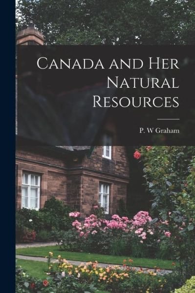 Cover for P W Graham · Canada and Her Natural Resources (Paperback Book) (2021)